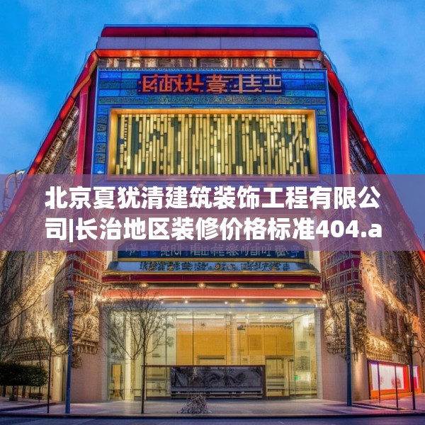 北京夏犹清建筑装饰工程有限公司|长治地区装修价格标准404.a280b281c284fgy.291wew