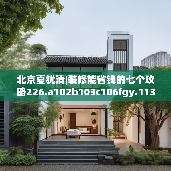 北京夏犹清|装修能省钱的七个攻略226.a102b103c106fgy.113sdA
