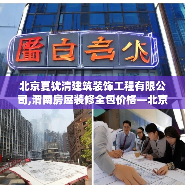 北京夏犹清建筑装饰工程有限公司,渭南房屋装修全包价格—北京夏犹清建筑装饰工程有限公司351.a227b228c231fgy.238fghfd