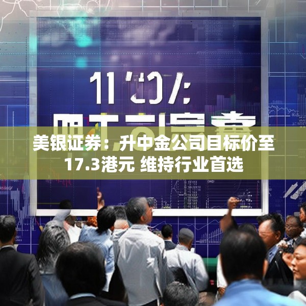 美银证券：升中金公司目标价至17.3港元 维持行业首选