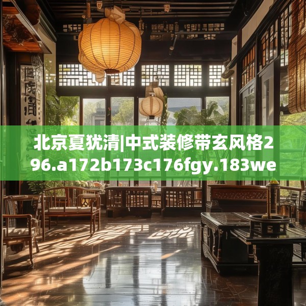 北京夏犹清|中式装修带玄风格296.a172b173c176fgy.183wew