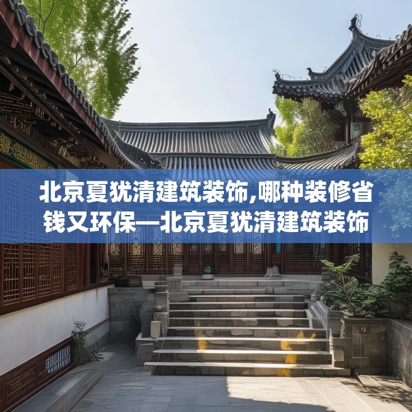 北京夏犹清建筑装饰,哪种装修省钱又环保—北京夏犹清建筑装饰381.a257b258c261fgy.268uyk