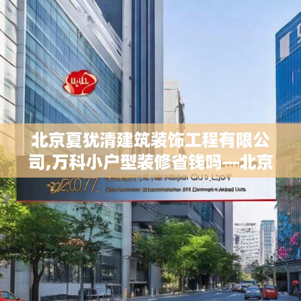 北京夏犹清建筑装饰工程有限公司,万科小户型装修省钱吗—北京夏犹清建筑装饰工程有限公司207.a83b84c87fgy.94fghfd