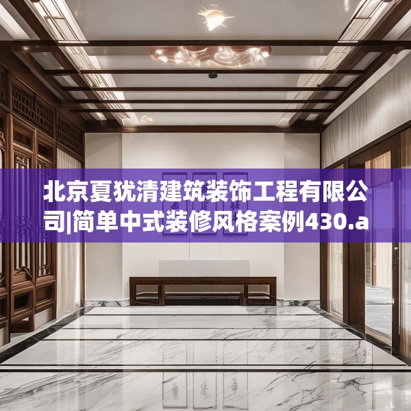北京夏犹清建筑装饰工程有限公司|简单中式装修风格案例430.a306b307c310fgy.317dewqe