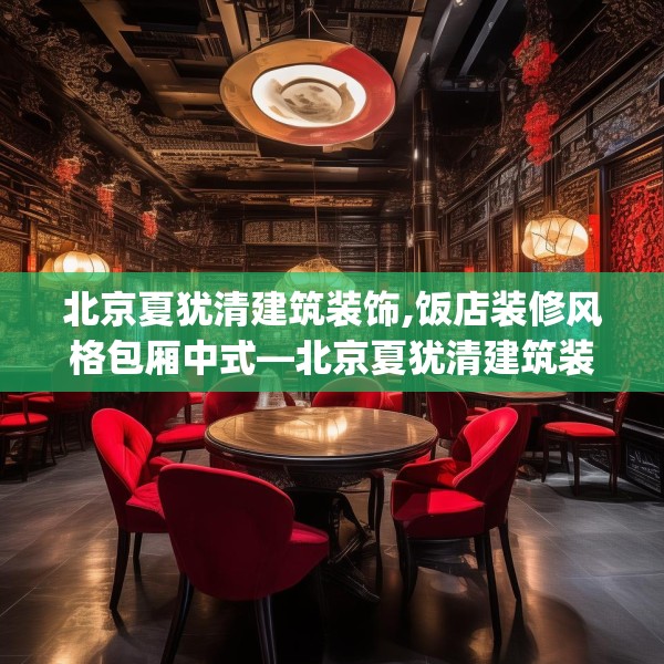 北京夏犹清建筑装饰,饭店装修风格包厢中式—北京夏犹清建筑装饰528.a404b405c408fgy.415dsfds