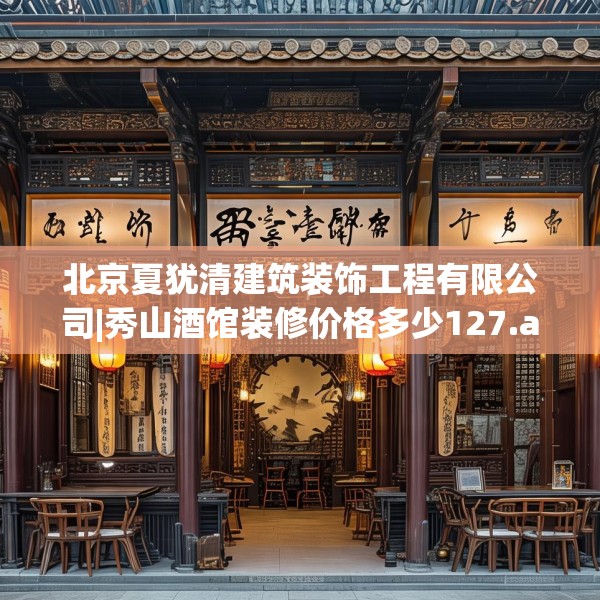 北京夏犹清建筑装饰工程有限公司|秀山酒馆装修价格多少127.a3b4c7fgy.14jhhj