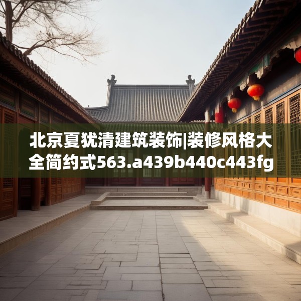 北京夏犹清建筑装饰|装修风格大全简约式563.a439b440c443fgy.450fds