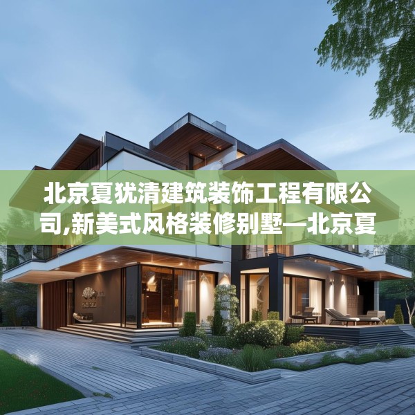 北京夏犹清建筑装饰工程有限公司,新美式风格装修别墅—北京夏犹清建筑装饰工程有限公司245.a121b122c125fgy.132cvcx