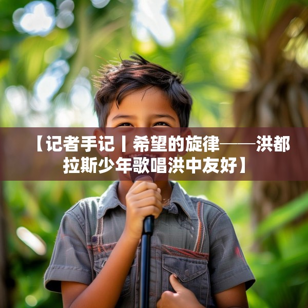 【记者手记丨希望的旋律──洪都拉斯少年歌唱洪中友好】