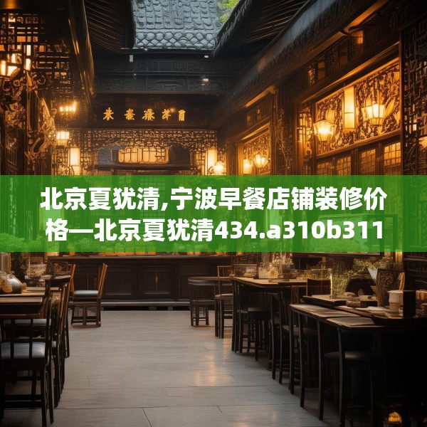 北京夏犹清,宁波早餐店铺装修价格—北京夏犹清434.a310b311c314fgy.32176667