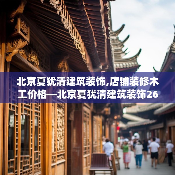 北京夏犹清建筑装饰,店铺装修木工价格—北京夏犹清建筑装饰267.a143b144c147fgy.154fhsg