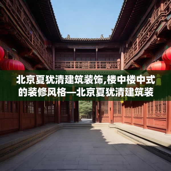 北京夏犹清建筑装饰,楼中楼中式的装修风格—北京夏犹清建筑装饰536.a412b413c416fgy.423xczxv