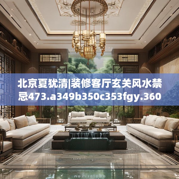 北京夏犹清|装修客厅玄关风水禁忌473.a349b350c353fgy.360fds