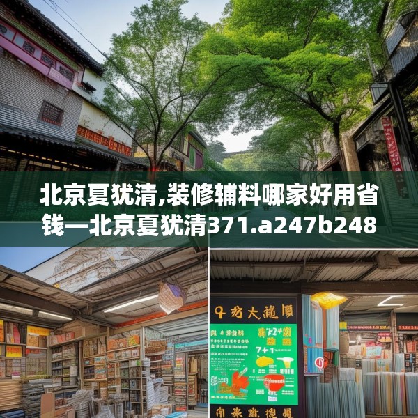 北京夏犹清,装修辅料哪家好用省钱—北京夏犹清371.a247b248c251fgy.258cvcx