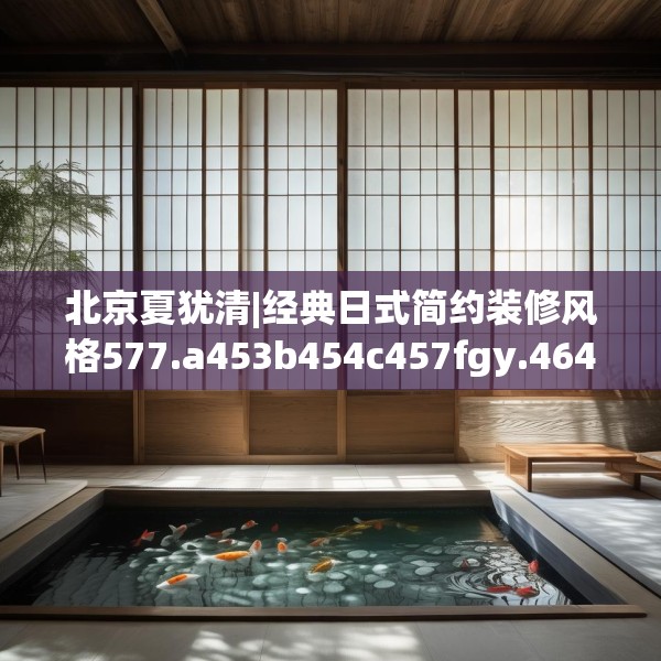 北京夏犹清|经典日式简约装修风格577.a453b454c457fgy.464jhhj
