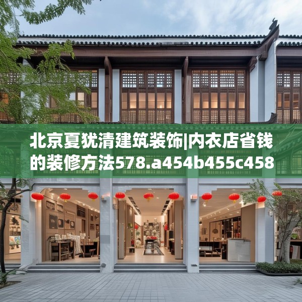 北京夏犹清建筑装饰|内衣店省钱的装修方法578.a454b455c458fgy.46576659