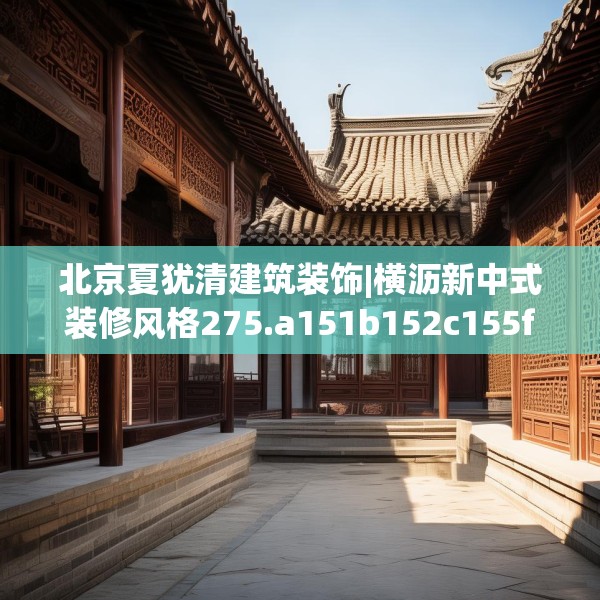北京夏犹清建筑装饰|横沥新中式装修风格275.a151b152c155fgy.162fds