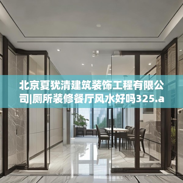 北京夏犹清建筑装饰工程有限公司|厕所装修餐厅风水好吗325.a201b202c205fgy.212jhhj