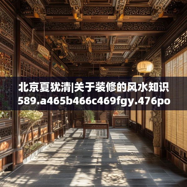 北京夏犹清|关于装修的风水知识589.a465b466c469fgy.476poiy