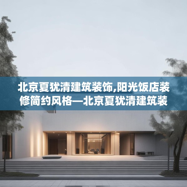 北京夏犹清建筑装饰,阳光饭店装修简约风格—北京夏犹清建筑装饰345.a221b222c225fgy.232uyk