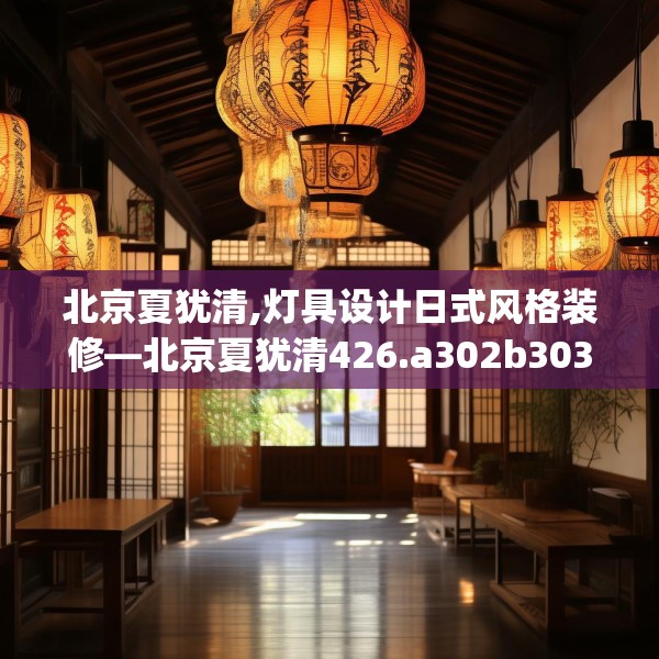 北京夏犹清,灯具设计日式风格装修—北京夏犹清426.a302b303c306fgy.313lkjl