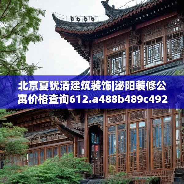 北京夏犹清建筑装饰|泌阳装修公寓价格查询612.a488b489c492fgy.499nbn