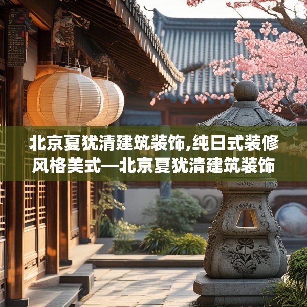 北京夏犹清建筑装饰,纯日式装修风格美式—北京夏犹清建筑装饰439.a315b316c319fgy.326fdsfds