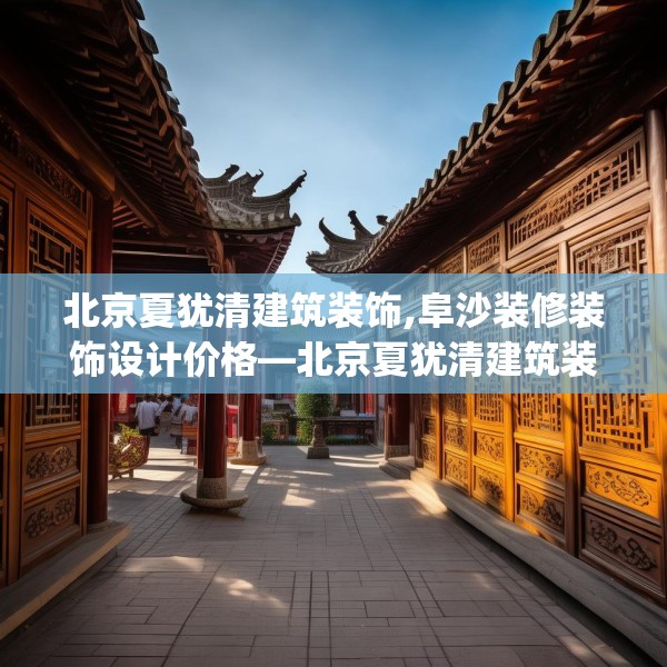 北京夏犹清建筑装饰,阜沙装修装饰设计价格—北京夏犹清建筑装饰482.a358b359c362fgy.369xczxv