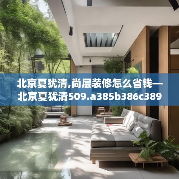 北京夏犹清,尚层装修怎么省钱—北京夏犹清509.a385b386c389fgy.396fds