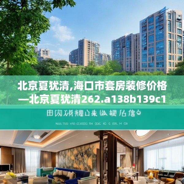北京夏犹清,海口市套房装修价格—北京夏犹清262.a138b139c142fgy.149sdA