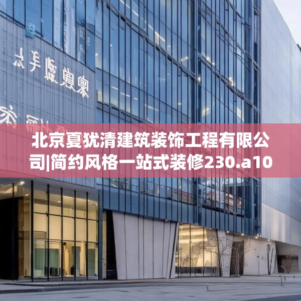 北京夏犹清建筑装饰工程有限公司|简约风格一站式装修230.a106b107c110fgy.117xczxv