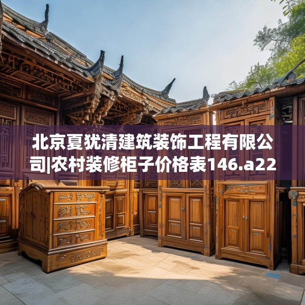 北京夏犹清建筑装饰工程有限公司|农村装修柜子价格表146.a22b23c26fgy.3376683