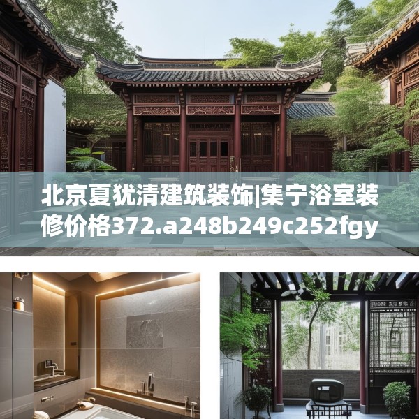北京夏犹清建筑装饰|集宁浴室装修价格372.a248b249c252fgy.259lkjl