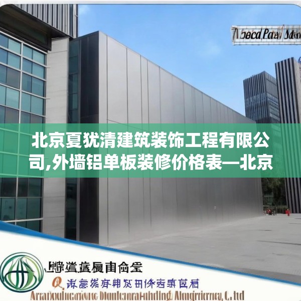 北京夏犹清建筑装饰工程有限公司,外墙铝单板装修价格表—北京夏犹清建筑装饰工程有限公司214.a90b91c94fgy.101dewqe