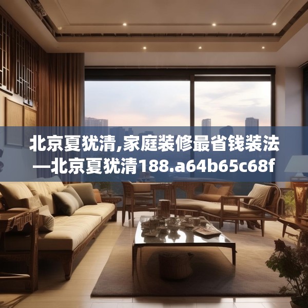 北京夏犹清,家庭装修最省钱装法—北京夏犹清188.a64b65c68fgy.75wew