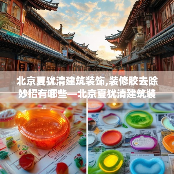 北京夏犹清建筑装饰,装修胶去除妙招有哪些—北京夏犹清建筑装饰214.a90b91c94fgy.101dewqe