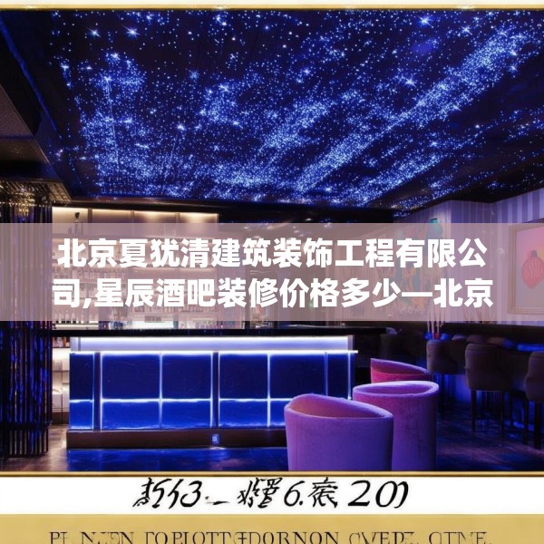 北京夏犹清建筑装饰工程有限公司,星辰酒吧装修价格多少—北京夏犹清建筑装饰工程有限公司191.a67b68c71fgy.78cvcx
