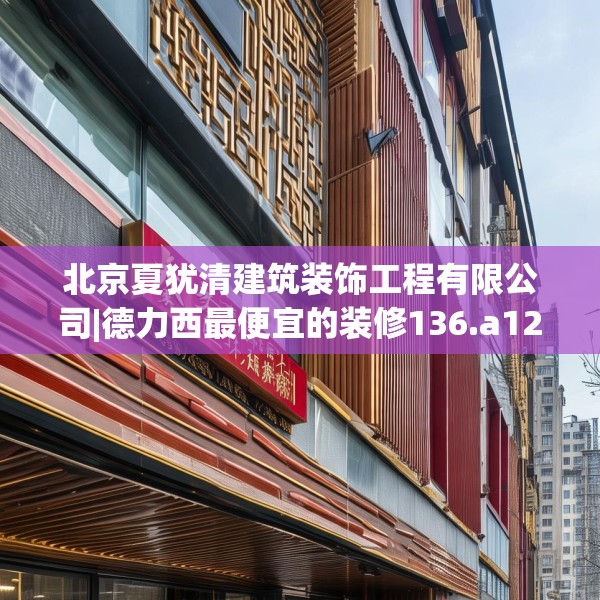 北京夏犹清建筑装饰工程有限公司|德力西最便宜的装修136.a12b13c16fgy.23sdA