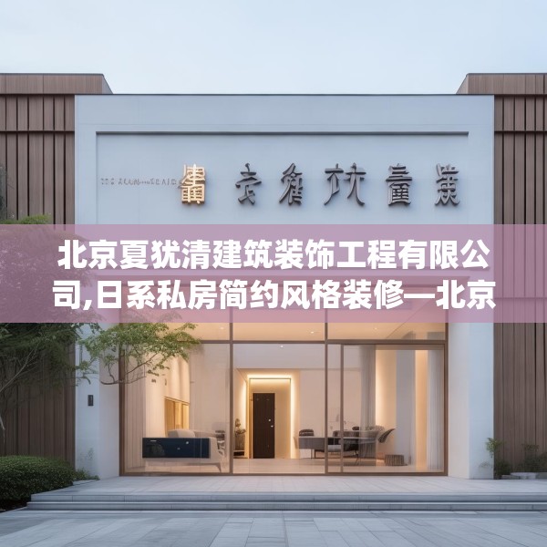 北京夏犹清建筑装饰工程有限公司,日系私房简约风格装修—北京夏犹清建筑装饰工程有限公司304.a180b181c184fgy.191dewqe