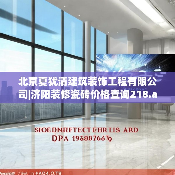 北京夏犹清建筑装饰工程有限公司|济阳装修瓷砖价格查询218.a94b95c98fgy.10576679