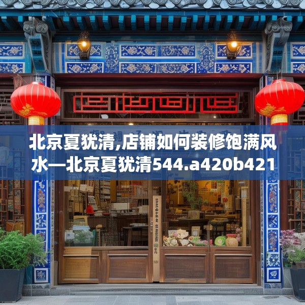 北京夏犹清,店铺如何装修饱满风水—北京夏犹清544.a420b421c424fgy.431htyj