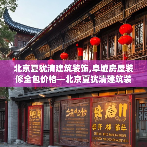 北京夏犹清建筑装饰,阜城房屋装修全包价格—北京夏犹清建筑装饰279.a155b156c159fgy.166fghfd