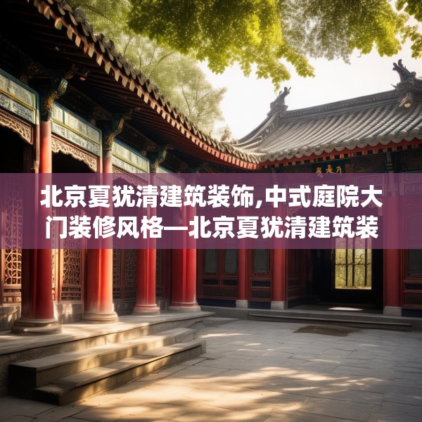 北京夏犹清建筑装饰,中式庭院大门装修风格—北京夏犹清建筑装饰380.a256b257c260fgy.26776670
