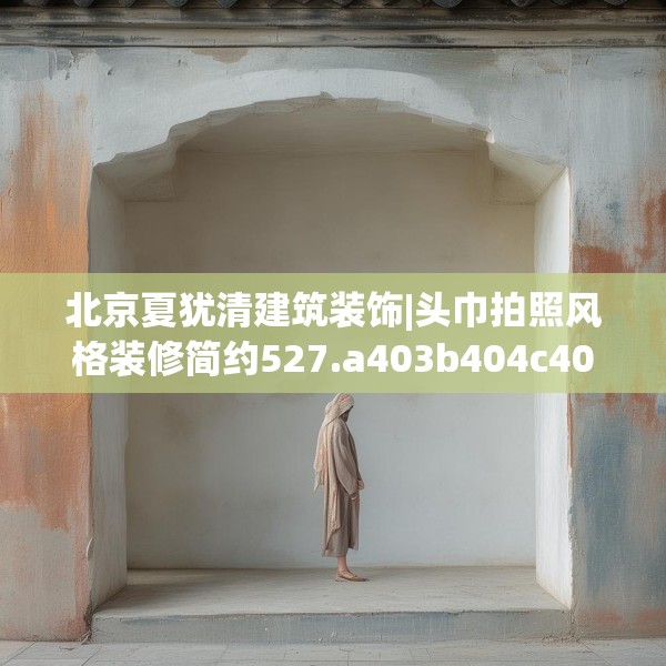北京夏犹清建筑装饰|头巾拍照风格装修简约527.a403b404c407fgy.414fds