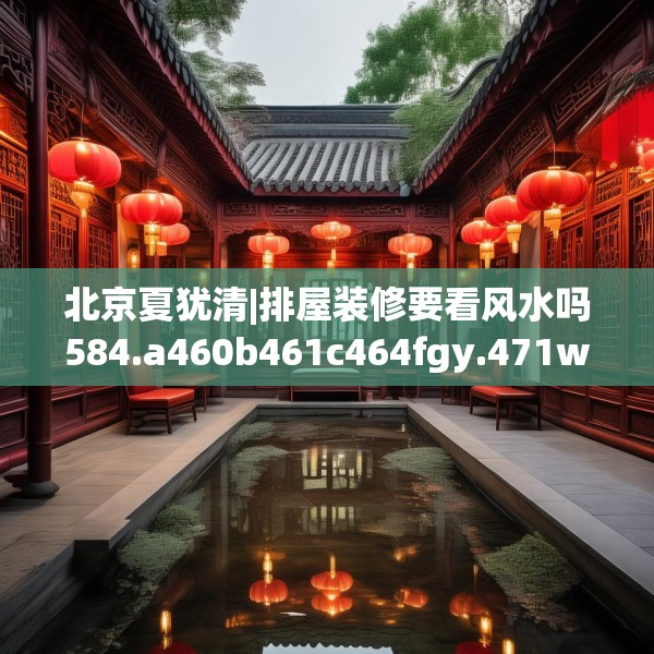 北京夏犹清|排屋装修要看风水吗584.a460b461c464fgy.471wew