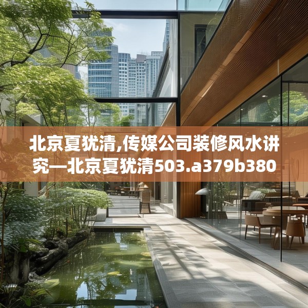 北京夏犹清,传媒公司装修风水讲究—北京夏犹清503.a379b380c383fgy.390bnbn