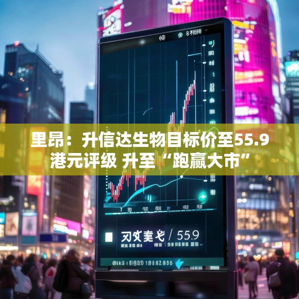 里昂：升信达生物目标价至55.9港元评级 升至“跑赢大市”