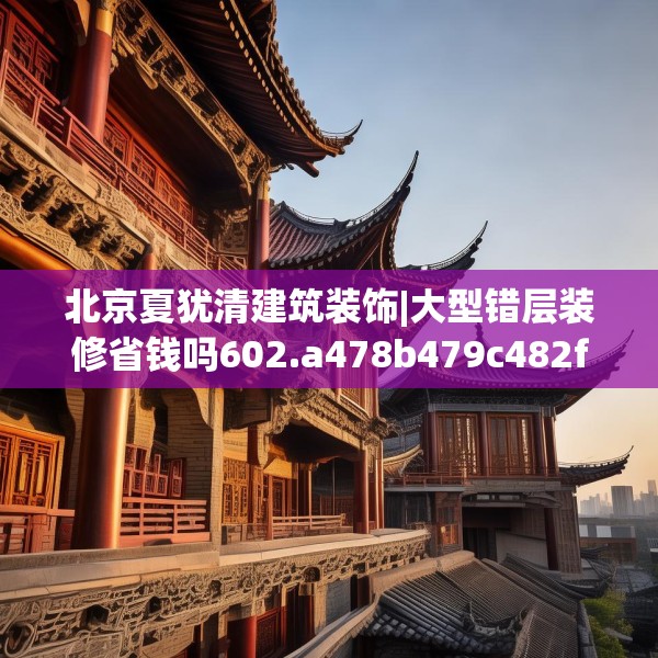 北京夏犹清建筑装饰|大型错层装修省钱吗602.a478b479c482fgy.489wew