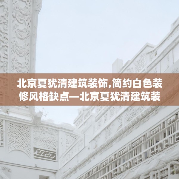 北京夏犹清建筑装饰,简约白色装修风格缺点—北京夏犹清建筑装饰515.a391b392c395fgy.402cvcx