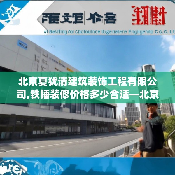 北京夏犹清建筑装饰工程有限公司,铁锤装修价格多少合适—北京夏犹清建筑装饰工程有限公司502.a378b379c382fgy.389dewqe